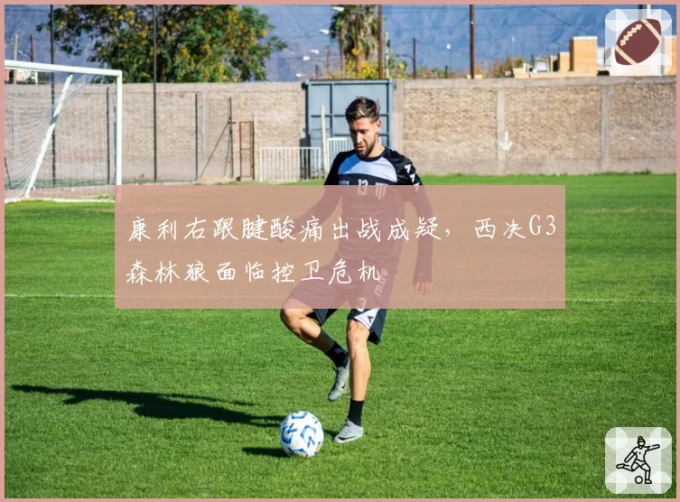 康利右跟腱酸痛出战成疑，西决G3森林狼面临控卫危机