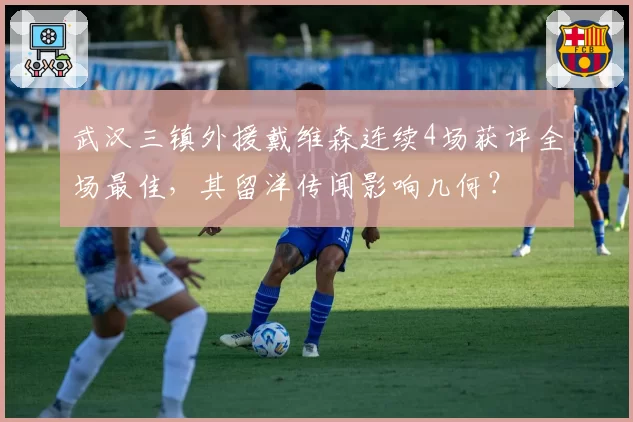 武汉三镇外援戴维森连续4场获评全场最佳,其留洋传闻影响几何?