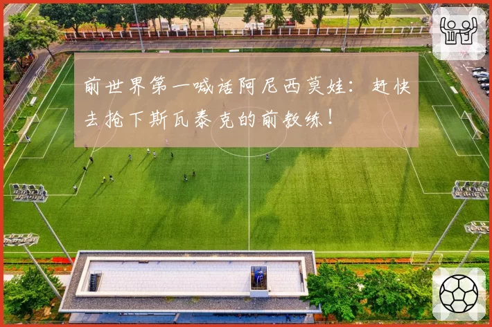 前世界第一喊话阿尼西莫娃：赶快去抢下斯瓦泰克的前教练！