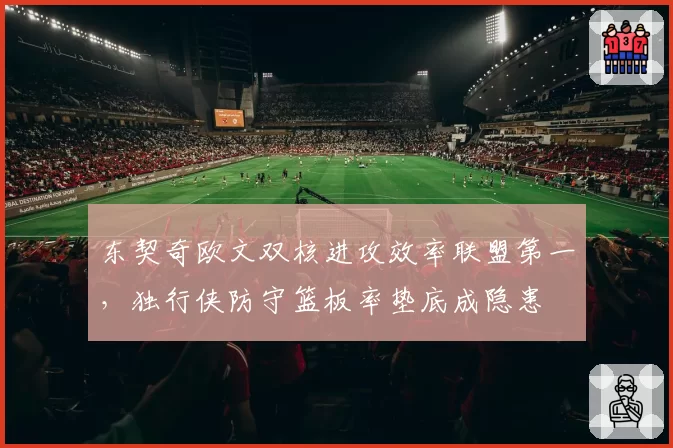 东契奇欧文双核进攻效率联盟第一，独行侠防守篮板率垫底成隐患