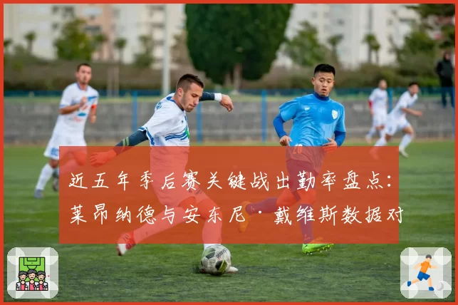 近五年季后赛关键战出勤率盘点：莱昂纳德与安东尼·戴维斯数据对比