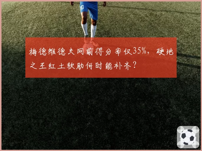 梅德维德夫网前得分率仅35%，硬地之王红土软肋何时能补齐？