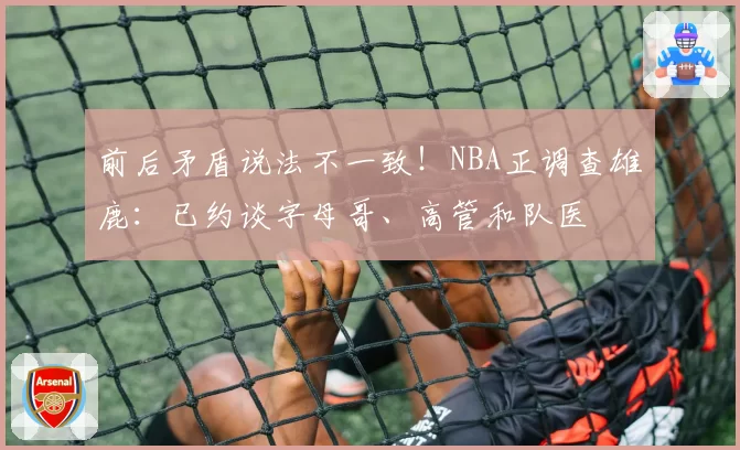 前后矛盾说法不一致！NBA正调查雄鹿：已约谈字母哥、高管和队医