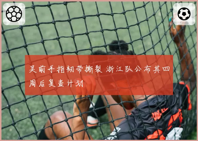 吴前手指韧带撕裂 浙江队公布其四周后复查计划