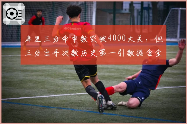 库里三分命中数突破4000大关，但三分出手次数历史第一引数据含金量之争
