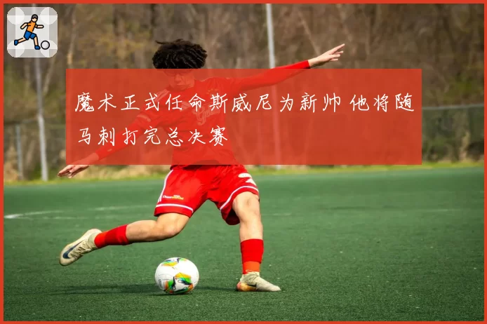 魔术正式任命斯威尼为新帅 他将随马刺打完总决赛