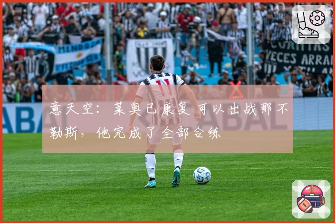意天空：莱奥已康复 可以出战那不勒斯，他完成了全部合练