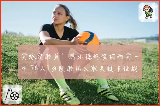 罚球定胜负！恩比德终场前两罚一中 76人1分险胜热火取关键卡位战