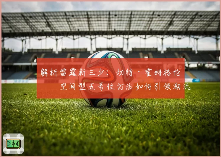 解析雷霆新三少：切特·霍姆格伦的空间型五号位打法如何引领潮流？