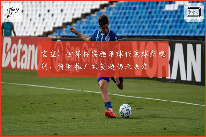 官宣！世界杯实施角球任意球新规则，何时推广到英超仍未决定