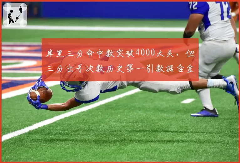 库里三分命中数突破4000大关，但三分出手次数历史第一引数据含金量之争