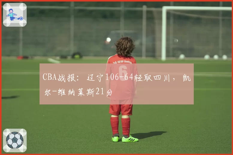 CBA战报：辽宁106-64轻取四川，凯尔-维纳莱斯21分