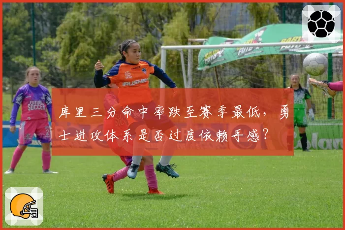 库里三分命中率跌至赛季最低,勇士进攻体系是否过度依赖手感?