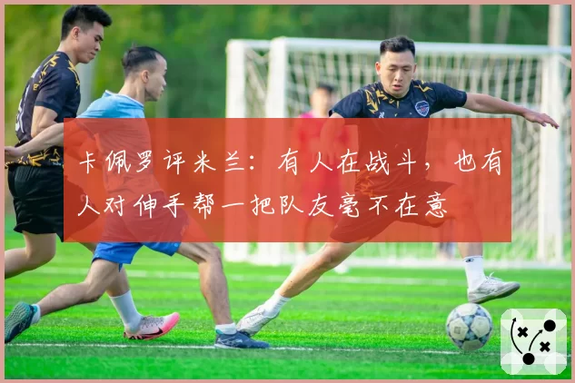 卡佩罗评米兰：有人在战斗，也有人对伸手帮一把队友毫不在意