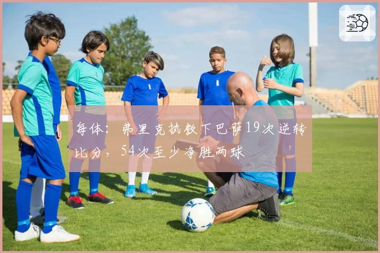 每体：弗里克执教下巴萨19次逆转比分，54次至少净胜两球