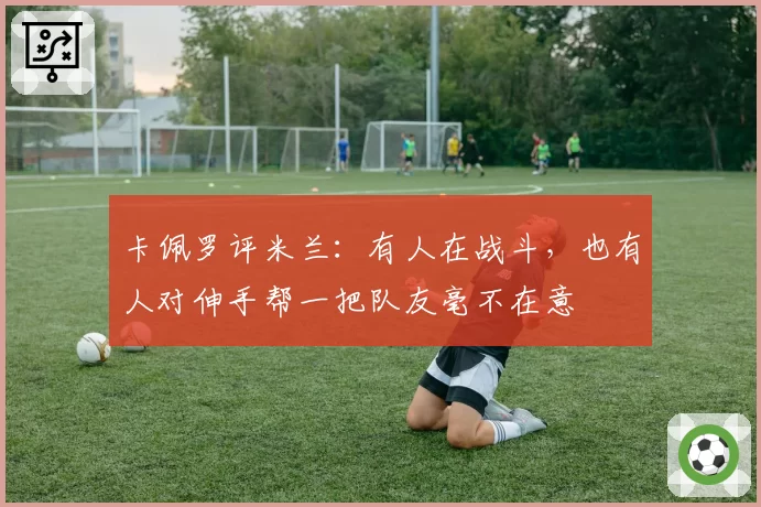 卡佩罗评米兰：有人在战斗，也有人对伸手帮一把队友毫不在意