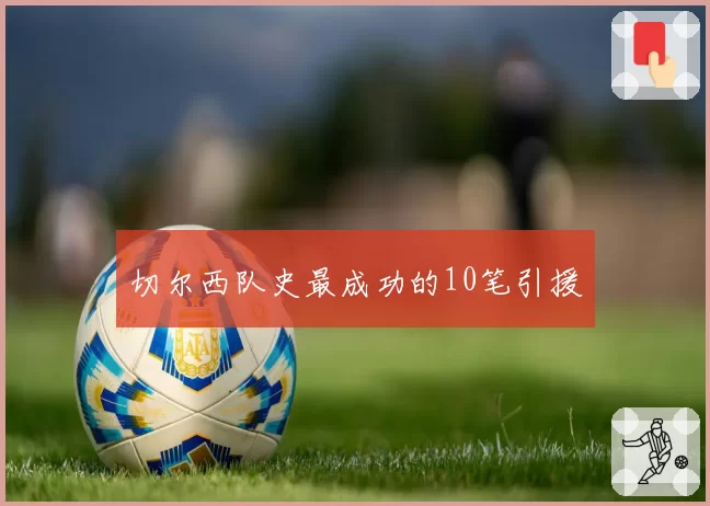 切尔西队史最成功的10笔引援