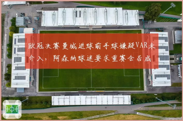 欧冠决赛曼城进球前手球嫌疑VAR未介入，阿森纳球迷要求重赛会否成真？
