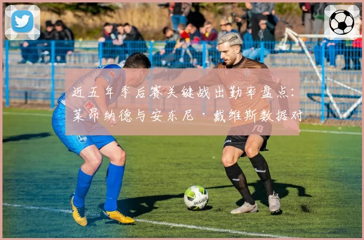 近五年季后赛关键战出勤率盘点：莱昂纳德与安东尼·戴维斯数据对比